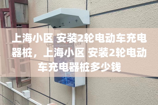 上海小区 安装2轮电动车充电器桩，上海小区 安装2轮电动车充电器桩多少钱
