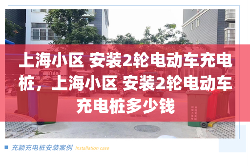 上海小区 安装2轮电动车充电桩，上海小区 安装2轮电动车充电桩多少钱