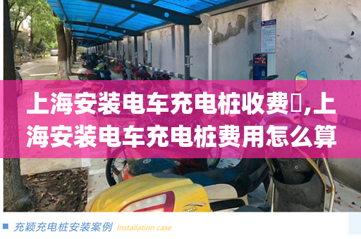 上海安装电车充电桩收费​,上海安装电车充电桩费用怎么算