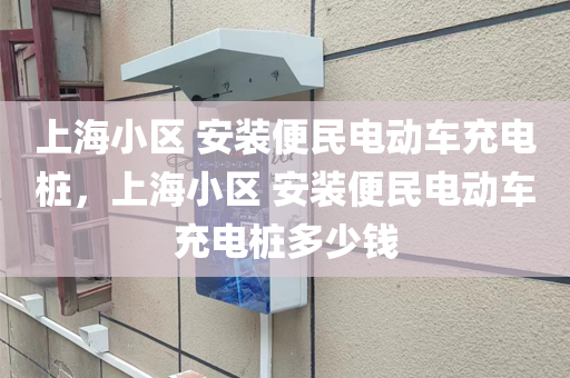 上海小区 安装便民电动车充电桩，上海小区 安装便民电动车充电桩多少钱