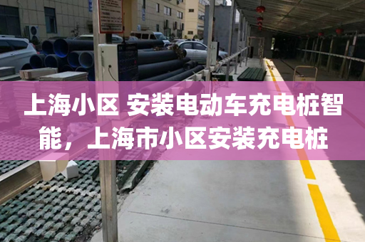 上海小区 安装电动车充电桩智能，上海市小区安装充电桩