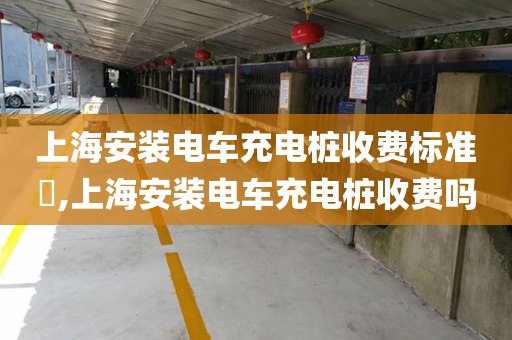 上海安装电车充电桩收费标准​,上海安装电车充电桩收费吗