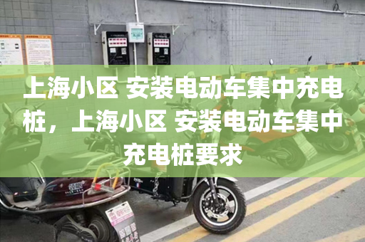 上海小区 安装电动车集中充电桩，上海小区 安装电动车集中充电桩要求