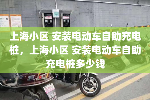 上海小区 安装电动车自助充电桩，上海小区 安装电动车自助充电桩多少钱