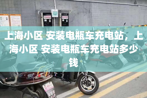 上海小区 安装电瓶车充电站，上海小区 安装电瓶车充电站多少钱