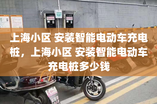 上海小区 安装智能电动车充电桩，上海小区 安装智能电动车充电桩多少钱