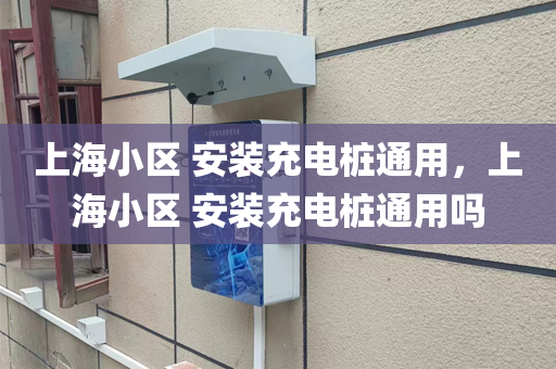 上海小区 安装充电桩通用，上海小区 安装充电桩通用吗