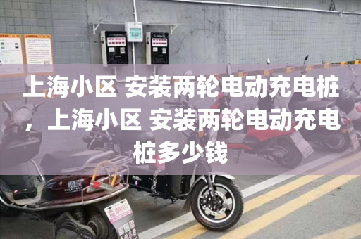 上海小区 安装两轮电动充电桩，上海小区 安装两轮电动充电桩多少钱
