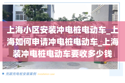 上海小区安装冲电桩电动车_上海如何申请冲电桩电动车_上海装冲电桩电动车要收多少钱
