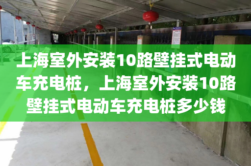 上海室外安装10路壁挂式电动车充电桩，上海室外安装10路壁挂式电动车充电桩多少钱