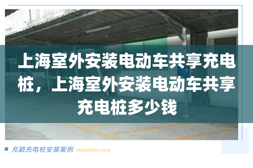 上海室外安装电动车共享充电桩，上海室外安装电动车共享充电桩多少钱