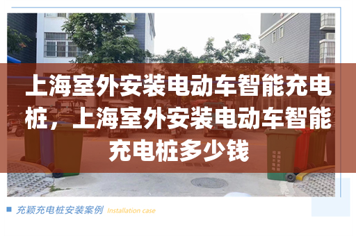 上海室外安装电动车智能充电桩，上海室外安装电动车智能充电桩多少钱