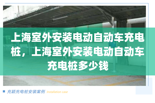 上海室外安装电动自动车充电桩，上海室外安装电动自动车充电桩多少钱