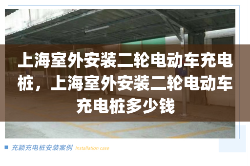 上海室外安装二轮电动车充电桩，上海室外安装二轮电动车充电桩多少钱
