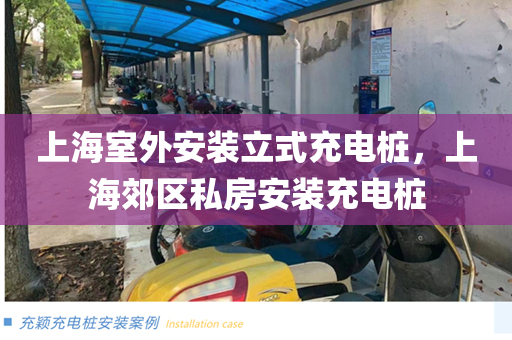 上海室外安装立式充电桩，上海郊区私房安装充电桩