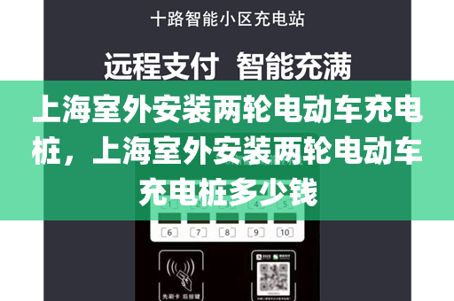 上海室外安装两轮电动车充电桩，上海室外安装两轮电动车充电桩多少钱