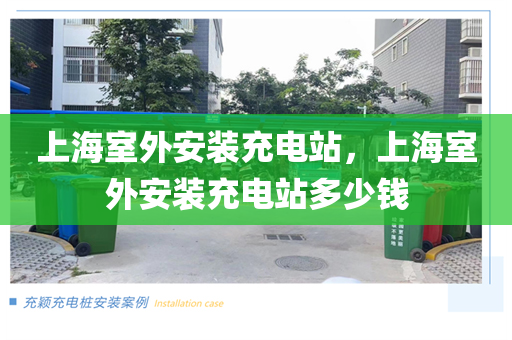 上海室外安装充电站，上海室外安装充电站多少钱