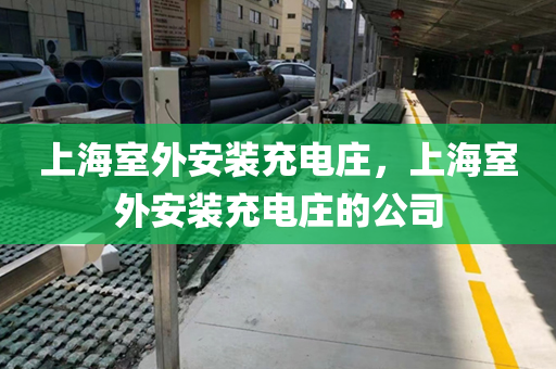 上海室外安装充电庄，上海室外安装充电庄的公司