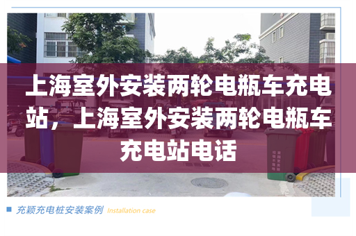 上海室外安装两轮电瓶车充电站，上海室外安装两轮电瓶车充电站电话
