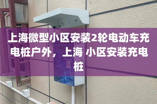 上海微型小区安装2轮电动车充电桩户外，上海 小区安装充电桩
