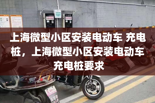上海微型小区安装电动车 充电桩，上海微型小区安装电动车 充电桩要求