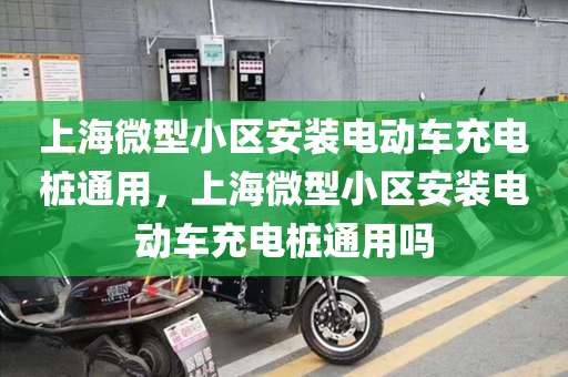 上海微型小区安装电动车充电桩通用，上海微型小区安装电动车充电桩通用吗