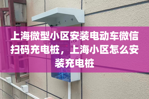 上海微型小区安装电动车微信扫码充电桩，上海小区怎么安装充电桩