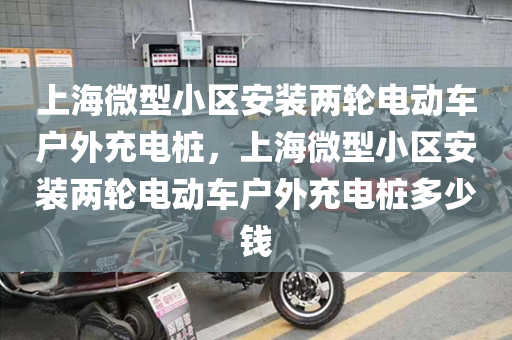 上海微型小区安装两轮电动车户外充电桩，上海微型小区安装两轮电动车户外充电桩多少钱