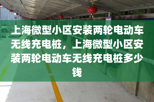 上海微型小区安装两轮电动车无线充电桩，上海微型小区安装两轮电动车无线充电桩多少钱