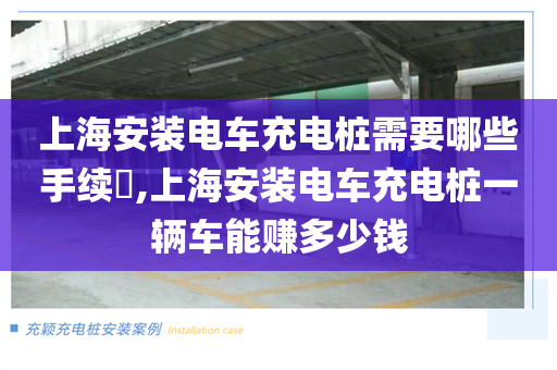 上海安装电车充电桩需要哪些手续​,上海安装电车充电桩一辆车能赚多少钱