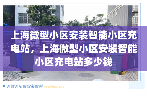 上海微型小区安装智能小区充电站，上海微型小区安装智能小区充电站多少钱