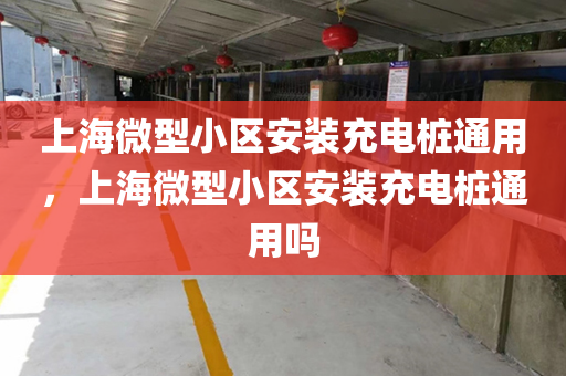 上海微型小区安装充电桩通用，上海微型小区安装充电桩通用吗