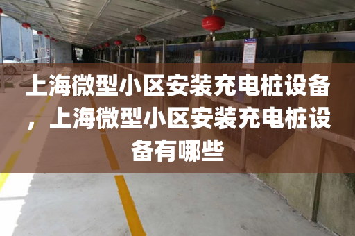 上海微型小区安装充电桩设备，上海微型小区安装充电桩设备有哪些