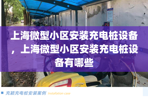 上海微型小区安装充电桩设备，上海微型小区安装充电桩设备有哪些