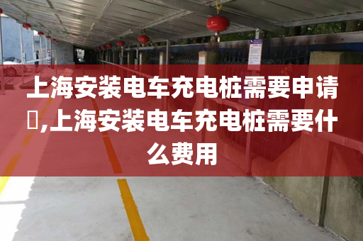 上海安装电车充电桩需要申请​,上海安装电车充电桩需要什么费用