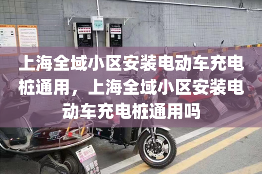 上海全域小区安装电动车充电桩通用，上海全域小区安装电动车充电桩通用吗