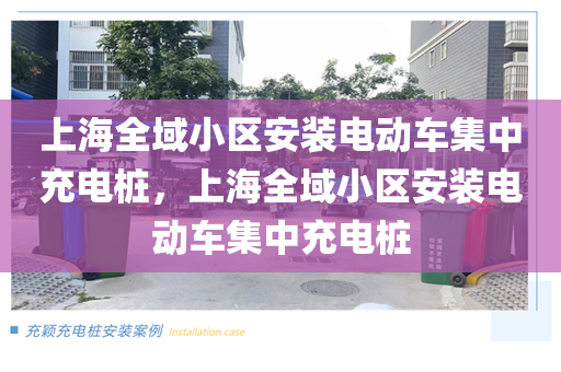 上海全域小区安装电动车集中充电桩，上海全域小区安装电动车集中充电桩