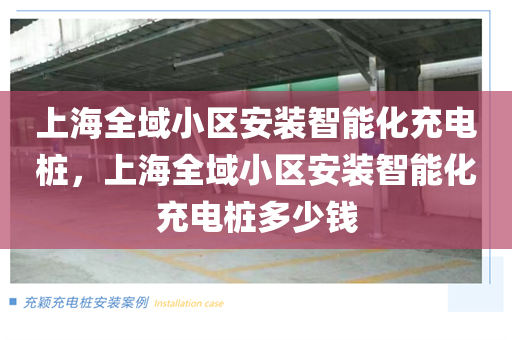 上海全域小区安装智能化充电桩，上海全域小区安装智能化充电桩多少钱