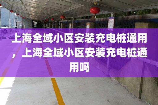 上海全域小区安装充电桩通用，上海全域小区安装充电桩通用吗