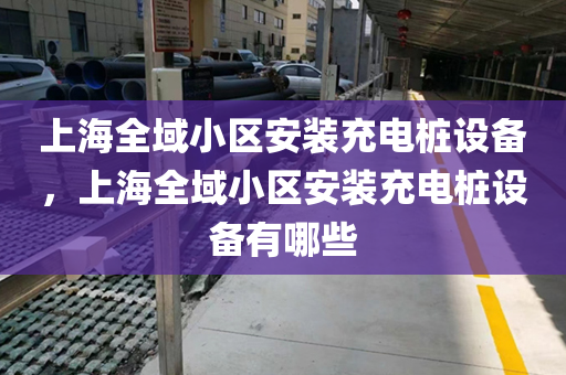 上海全域小区安装充电桩设备，上海全域小区安装充电桩设备有哪些
