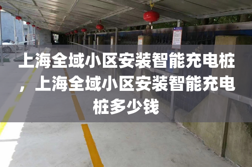 上海全域小区安装智能充电桩，上海全域小区安装智能充电桩多少钱