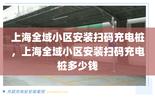 上海全域小区安装扫码充电桩，上海全域小区安装扫码充电桩多少钱