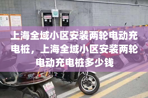 上海全域小区安装两轮电动充电桩，上海全域小区安装两轮电动充电桩多少钱