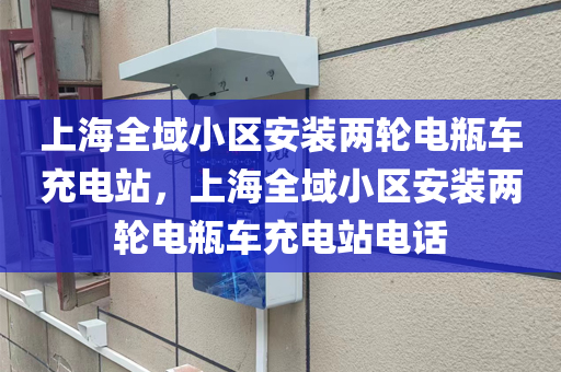 上海全域小区安装两轮电瓶车充电站，上海全域小区安装两轮电瓶车充电站电话