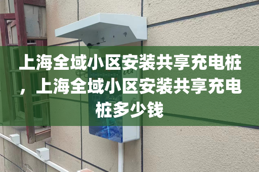 上海全域小区安装共享充电桩，上海全域小区安装共享充电桩多少钱