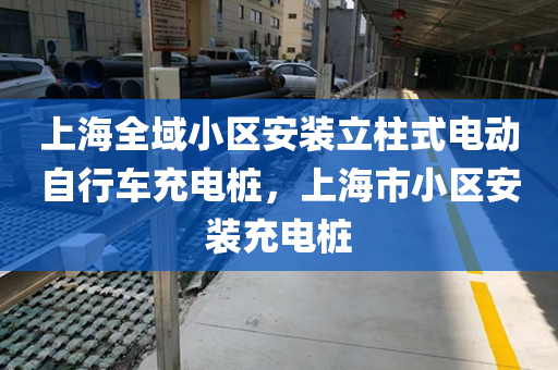 上海全域小区安装立柱式电动自行车充电桩，上海市小区安装充电桩