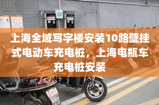 上海全域写字楼安装10路壁挂式电动车充电桩，上海电瓶车充电桩安装