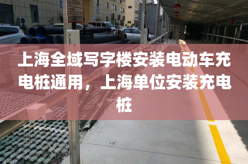 上海全域写字楼安装电动车充电桩通用，上海单位安装充电桩