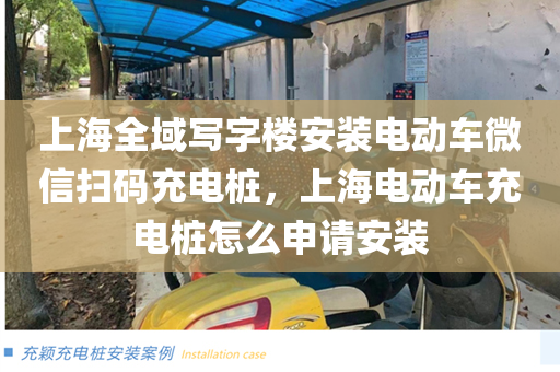 上海全域写字楼安装电动车微信扫码充电桩，上海电动车充电桩怎么申请安装