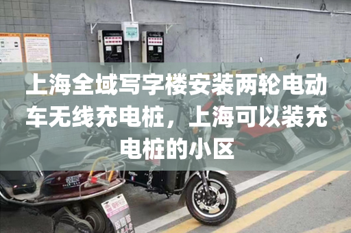 上海全域写字楼安装两轮电动车无线充电桩，上海可以装充电桩的小区